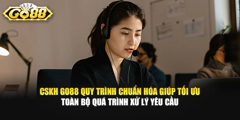 CSKH GO88 quy trình chuẩn hóa giúp tối ưu toàn bộ quá trình xử lý yêu cầu